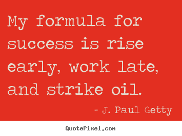 J. Paul Getty picture quotes - My formula for success is rise early, work.. - Success quotes