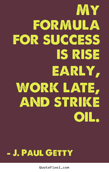 Quotes about success - My formula for success is rise early, work late, and strike oil.