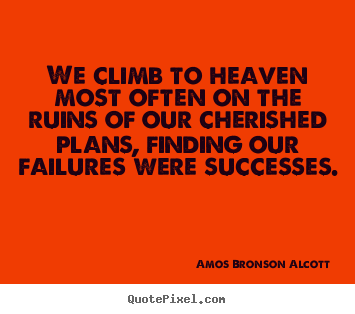 Amos Bronson Alcott pictures sayings - We climb to heaven most often on the ruins of our.. - Success quotes
