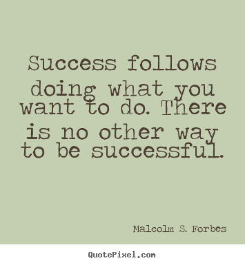 Malcolm S. Forbes picture quotes - Success follows doing what you want to do. there is no other way.. - Success quotes