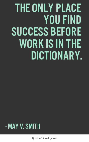 How to design picture quotes about success - The only place you find success before work is in..