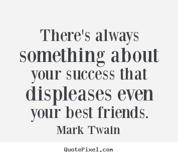 There's always something about your success that displeases.. Mark Twain  success quotes