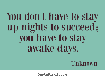 How to design picture sayings about success - You don't have to stay up nights to succeed; you have to stay..
