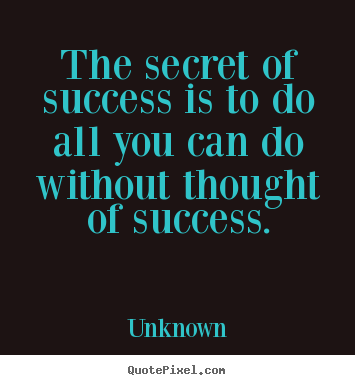 Quote about success - The secret of success is to do all you can do without thought of success.