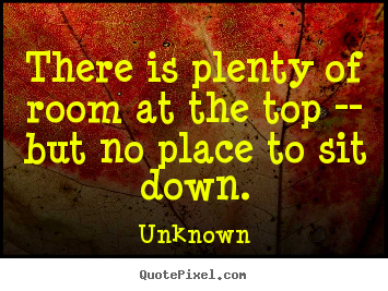 Success quote - There is plenty of room at the top -- but no place to sit..