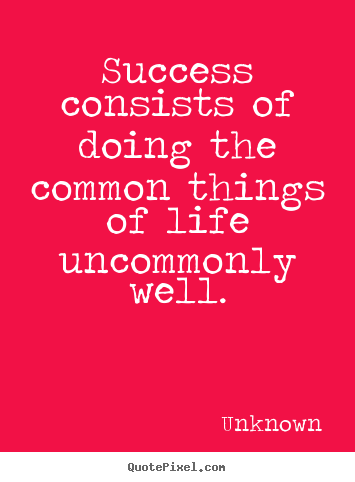 Success consists of doing the common things of life uncommonly.. Unknown popular success quotes
