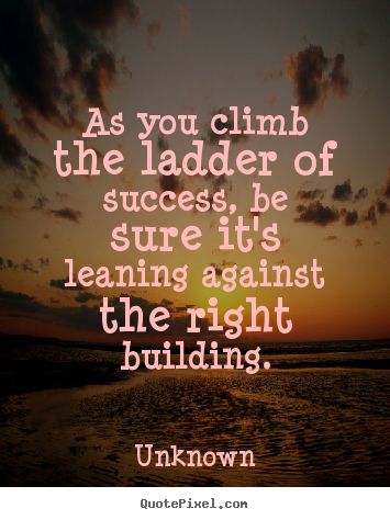 Quotes about success - As you climb the ladder of success, be sure it's leaning..