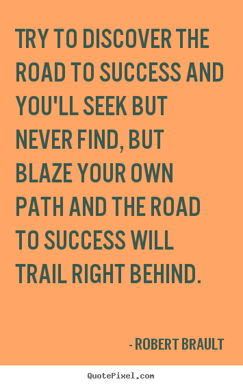 Robert Brault picture quotes - Try to discover the road to success and you'll seek but never find,.. - Success quote