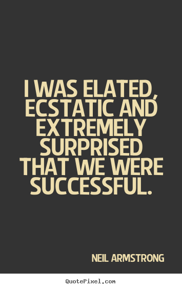 Success quotes - I was elated, ecstatic and extremely surprised that we were successful.
