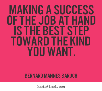 Success quote - Making a success of the job at hand is the best step toward the..