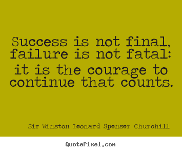 Quotes about success - Success is not final, failure is not fatal: it is the courage to continue..