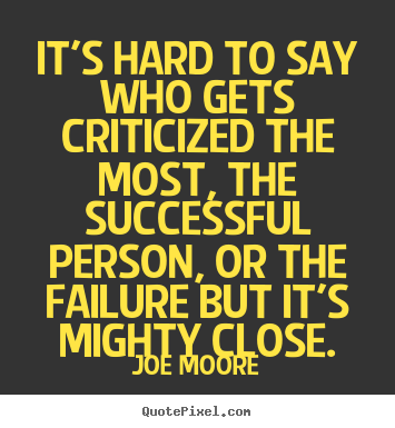 Make picture quotes about success - It's hard to say who gets criticized the most, the successful..