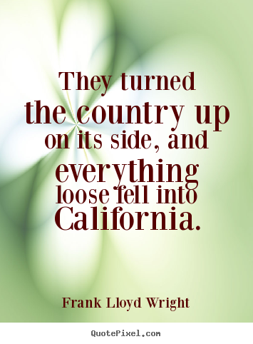 Frank Lloyd Wright photo quotes - They turned the country up on its side, and everything loose fell into.. - Success quotes