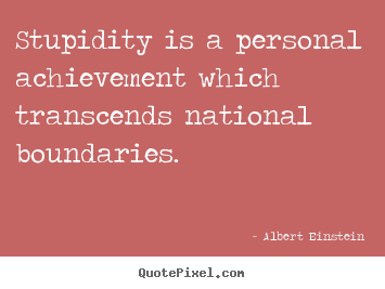 Albert Einstein picture quote - Stupidity is a personal achievement which transcends.. - Success sayings