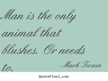 Make personalized picture quotes about success - Man is the only animal that blushes. or needs to.