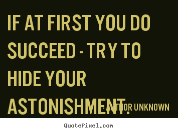 Quotes about success - If at first you do succeed - try to hide your astonishment.