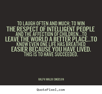 Success quote - To laugh often and much; to win the respect of intelligent people..