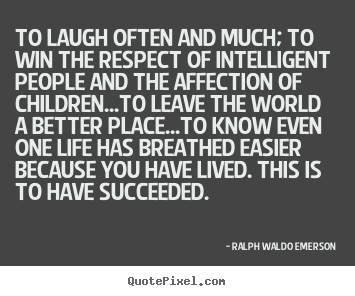 Success quote - To laugh often and much; to win the respect of intelligent..