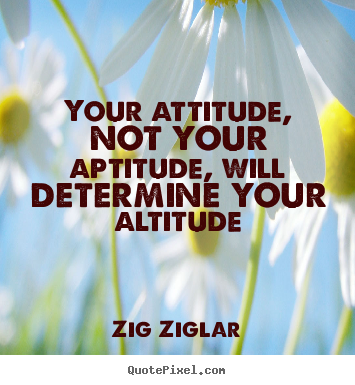 Zig Ziglar picture quote - Your attitude, not your aptitude, will determine your altitude - Success quote