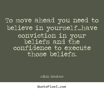 Success quotes - To move ahead you need to believe in yourself...have conviction..