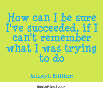 Success quotes - How can i be sure i've succeeded, if i can't remember what..