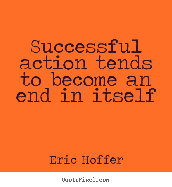 Quotes about success - Successful action tends to become an end in itself