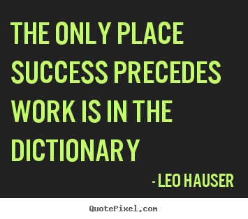 Leo Hauser photo quote - The only place success precedes work is in the dictionary - Success quote