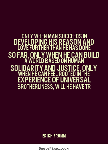 Only when man succeeds in developing his reason and.. Erich Fromm  success quotes
