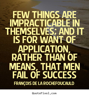 Few things are impracticable in themselves; and it is for want of.. Fran&#231;ois De La Rochefoucauld great success quotes