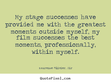 My stage successes have provided me with the greatest moments.. Laurence Olivier, Sir good success quote