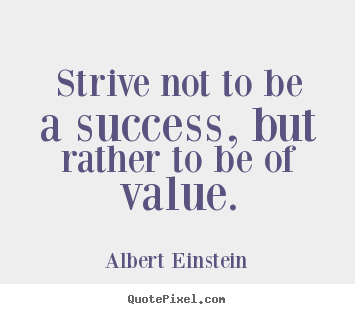 Strive not to be a success, but rather to be of value. Albert Einstein good success quotes