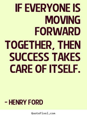 Success quotes - If everyone is moving forward together, then success takes care of..