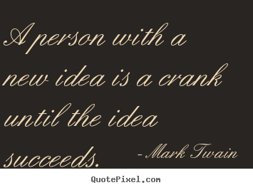 Success quote - A person with a new idea is a crank until the idea..