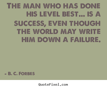 Design your own picture quote about success - The man who has done his level best... is a success, even though..
