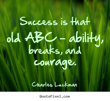 How to design picture quotes about success - Success is that old abc - ability, breaks, and courage.