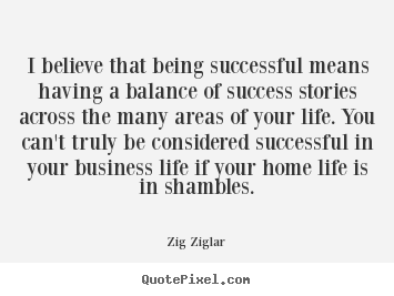 Quotes about success - I believe that being successful means having a balance of success..