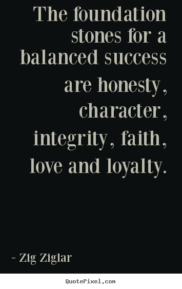 The foundation stones for a balanced success are honesty, character,.. Zig Ziglar greatest success quote