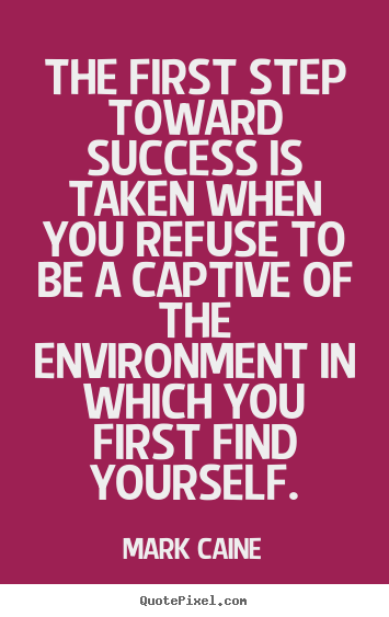 Quotes about success - The first step toward success is taken when you refuse to be a captive..