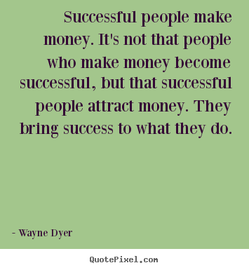 Successful people make money. it's not that people.. Wayne Dyer best success quotes