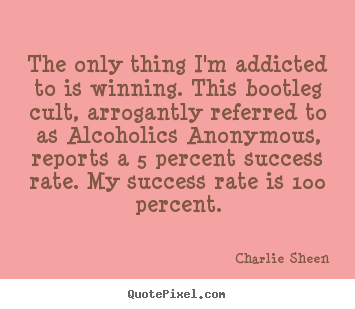 The only thing i'm addicted to is winning. this bootleg cult, arrogantly.. Charlie Sheen top success quote
