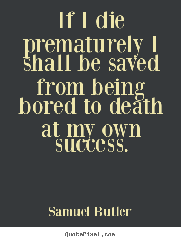 Quotes about success - If i die prematurely i shall be saved from being..