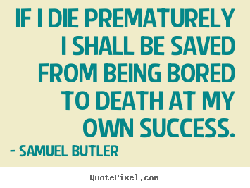 Sayings about success - If i die prematurely i shall be saved from being..