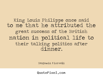 Benjamin Disraeli picture quote - King louis philippe once said to me that he attributed.. - Success quote