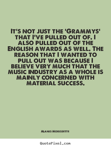 It's not just the 'grammys' that i've pulled.. Alanis Morissette  success quote