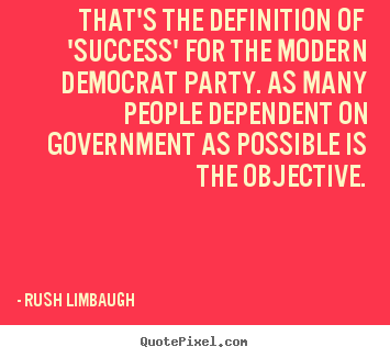 Rush Limbaugh picture quotes - That's the definition of 'success' for the modern democrat.. - Success sayings