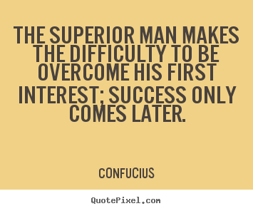 Diy picture quotes about success - The superior man makes the difficulty to be overcome..