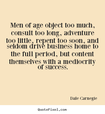 Quotes about success - Men of age object too much, consult too long, adventure too little,..