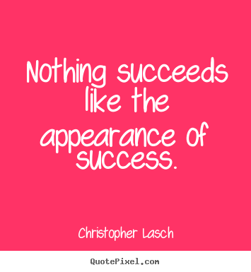 Christopher Lasch poster quote - Nothing succeeds like the appearance of success. - Success quotes