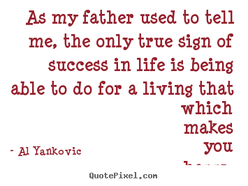 As my father used to tell me, the only true.. Al Yankovic greatest success quotes