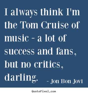 Success quote - I always think i'm the tom cruise of music - a lot of success..
